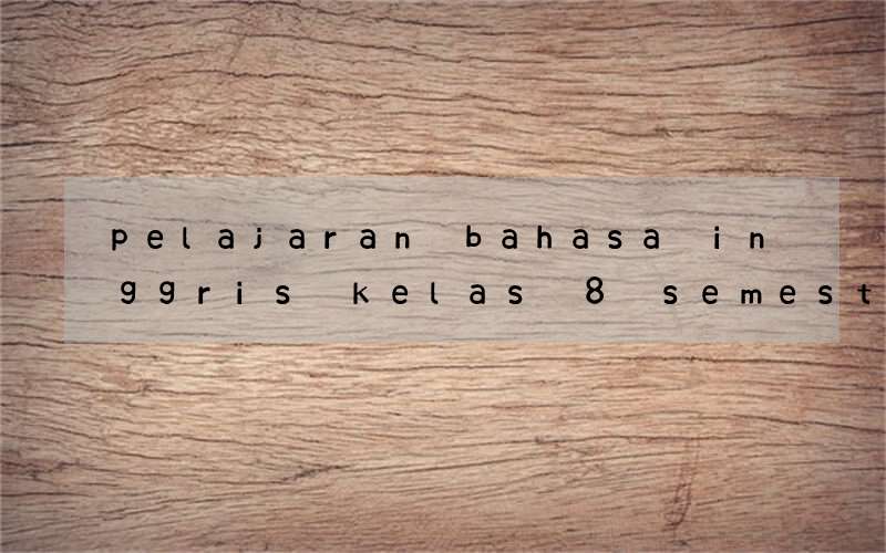 pelajaran bahasa inggris kelas 8 semester 1 kurikulum 2013